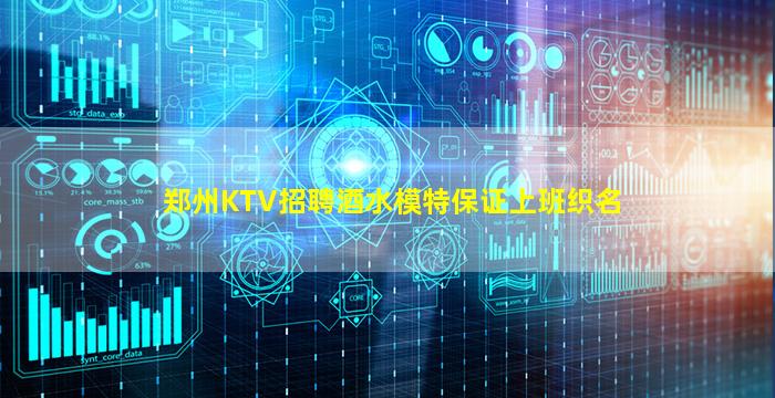 郑州KTV招聘酒水模特保证上班织名